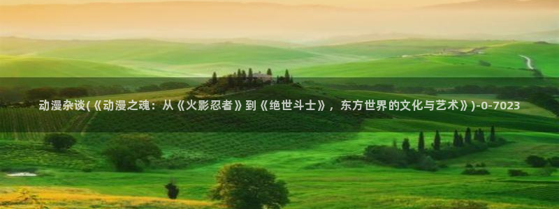 动漫二次元：动漫杂谈(《动漫之魂：从《火影忍者》到《绝世斗士》，东方世界的文化与艺术》)